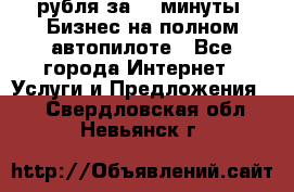 222.222 рубля за 22 минуты. Бизнес на полном автопилоте - Все города Интернет » Услуги и Предложения   . Свердловская обл.,Невьянск г.